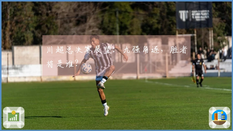 川超总决赛展望：九强角逐，胜者将是谁？