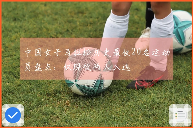 中国女子马拉松历史最快20名运动员盘点，仅现役两人入选