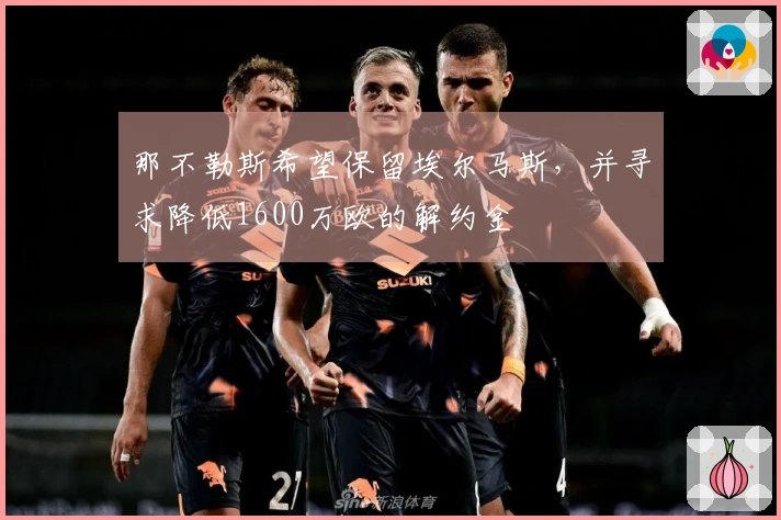 那不勒斯希望保留埃尔马斯，并寻求降低1600万欧的解约金