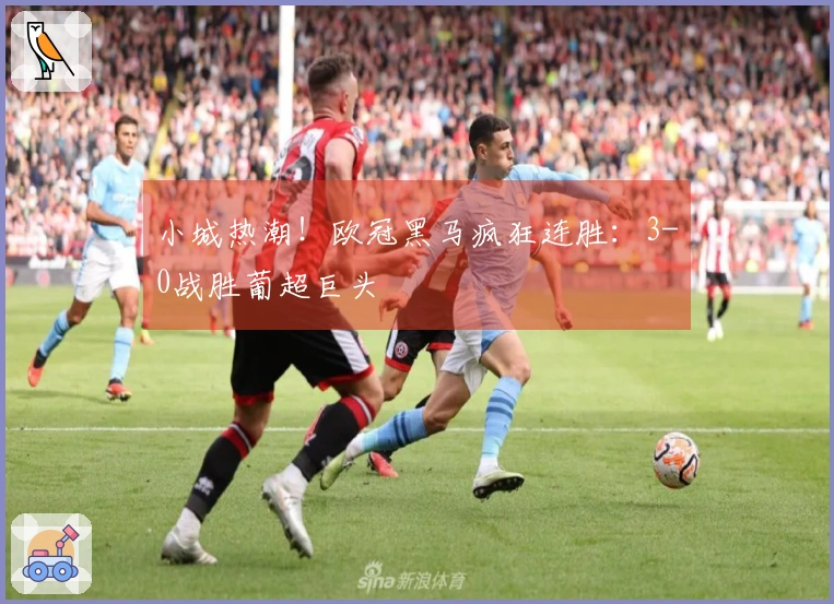 小城热潮！欧冠黑马疯狂连胜：3-0战胜葡超巨头