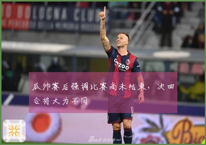 瓜帅赛后强调比赛尚未结束，次回合将大为不同