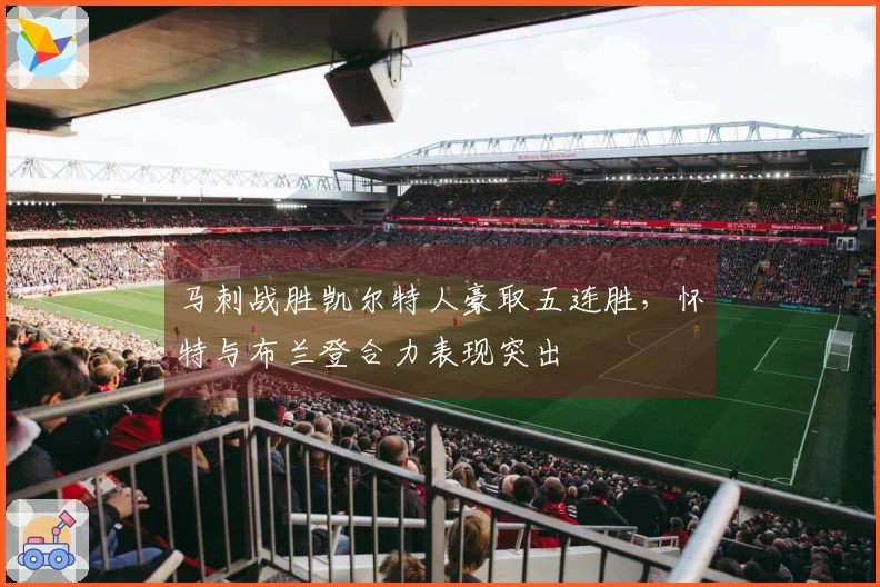 马刺战胜凯尔特人豪取五连胜，怀特与布兰登合力表现突出