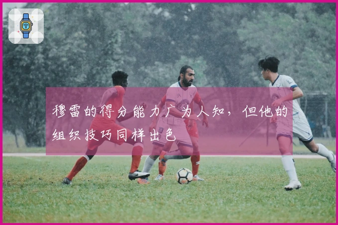 穆雷的得分能力广为人知，但他的组织技巧同样出色