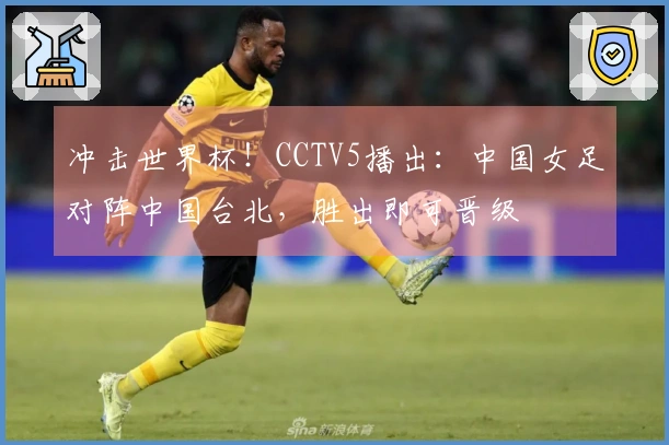 冲击世界杯！CCTV5播出：中国女足对阵中国台北，胜出即可晋级