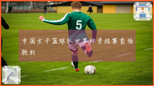 中国女子篮球队世界杯资格赛首场胜利