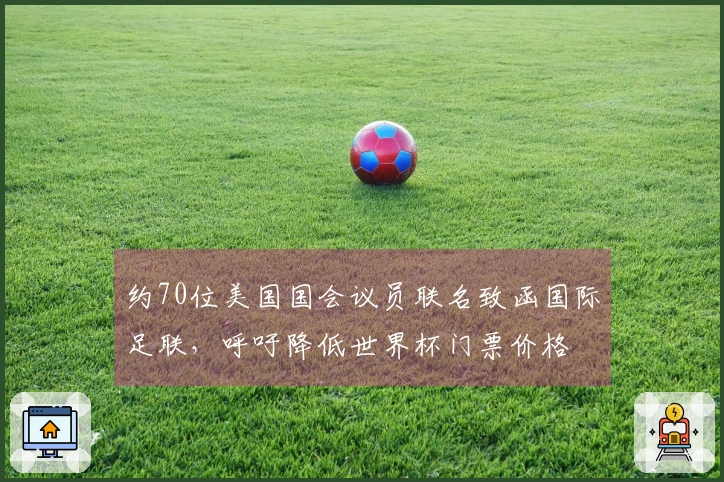 约70位美国国会议员联名致函国际足联，呼吁降低世界杯门票价格