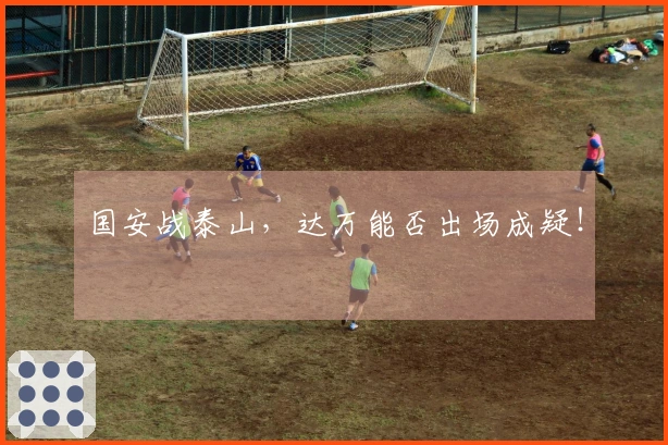国安战泰山，达万能否出场成疑！